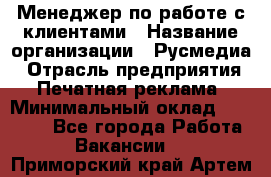 Менеджер по работе с клиентами › Название организации ­ Русмедиа › Отрасль предприятия ­ Печатная реклама › Минимальный оклад ­ 50 000 - Все города Работа » Вакансии   . Приморский край,Артем г.